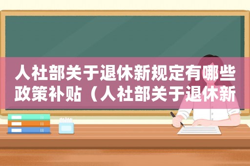 人社部關于退休新規定有哪些政策補貼（人社部關于退休新規定有哪些政策）