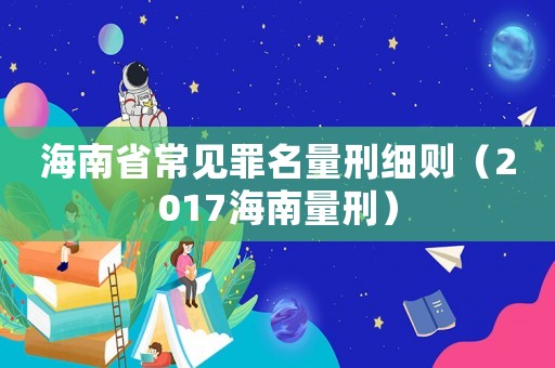 海南省常見罪名量刑細則（2017海南量刑）