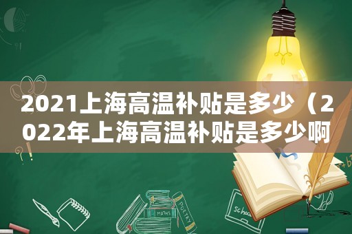 2021上海高溫補(bǔ)貼是多少（2022年上海高溫補(bǔ)貼是多少啊）