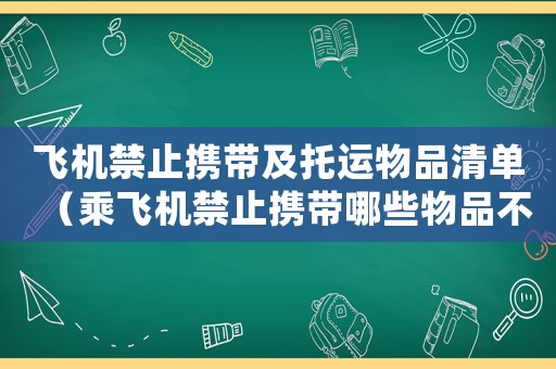 飛機禁止攜帶及托運物品清單（乘飛機禁止攜帶哪些物品不能托運）