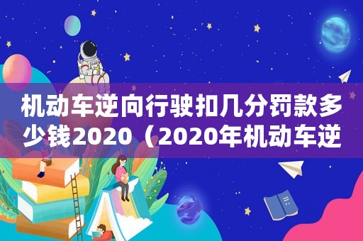 機動車逆向行駛扣幾分罰款多少錢2020（2020年機動車逆向行駛扣幾分?）
