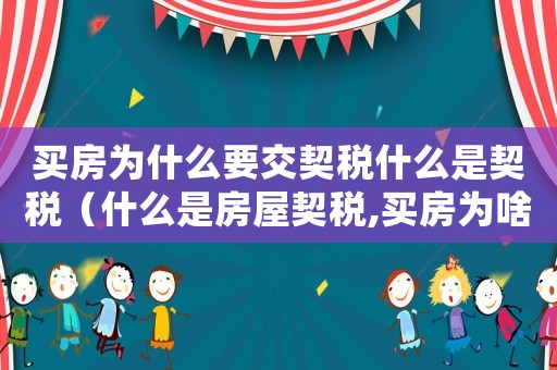 買房為什么要交契稅什么是契稅（什么是房屋契稅,買房為啥要交呢）