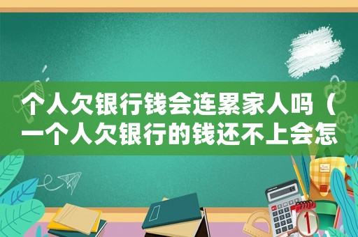 個人欠銀行錢會連累家人嗎（一個人欠銀行的錢還不上會怎么樣了）