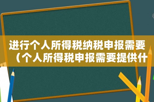 進行個人所得稅納稅申報需要（個人所得稅申報需要提供什么資料）