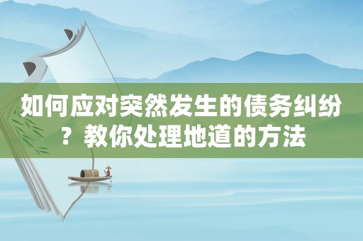 如何應(yīng)對突然發(fā)生的債務(wù)糾紛？教你處理地道的方法