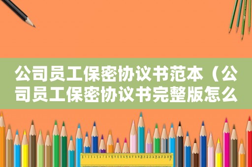 公司員工保密協議書范本（公司員工保密協議書完整版怎么寫）