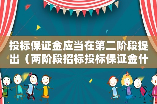 投標(biāo)保證金應(yīng)當(dāng)在第二階段提出（兩階段招標(biāo)投標(biāo)保證金什么時(shí)候交）