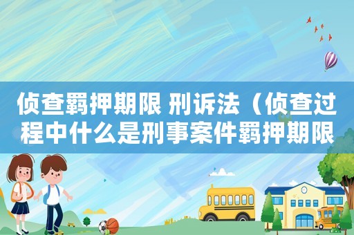 偵查羈押期限 刑訴法（偵查過程中什么是刑事案件羈押期限）