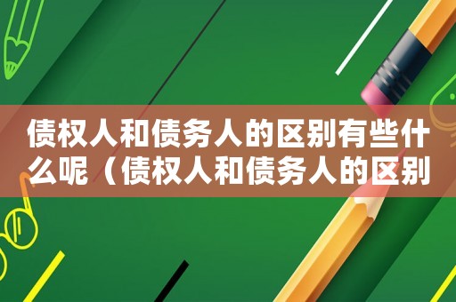 債權人和債務人的區別有些什么呢（債權人和債務人的區別有些什么呢）