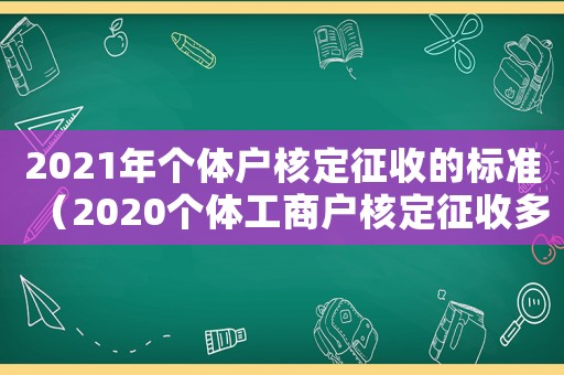 2021年個體戶核定征收的標準（2020個體工商戶核定征收多少）