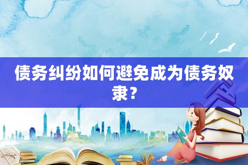 債務(wù)糾紛如何避免成為債務(wù)奴隸？