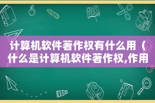計算機軟件著作權有什么用（什么是計算機軟件著作權,作用是什么）