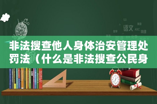 非法搜查他人身體治安管理處罰法（什么是非法搜查公民身體的行為規范）