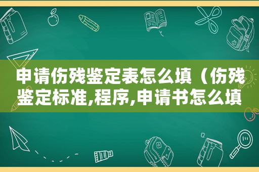 申請傷殘鑒定表怎么填（傷殘鑒定標準,程序,申請書怎么填）