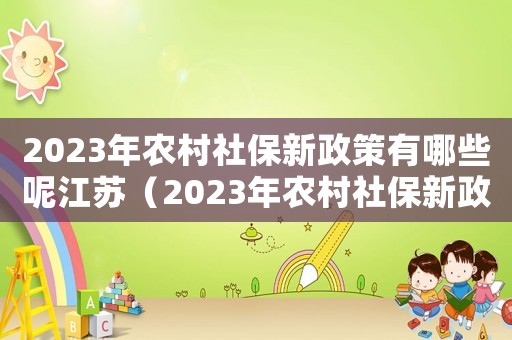 2023年農村社保新政策有哪些呢江蘇（2023年農村社保新政策有哪些呢）