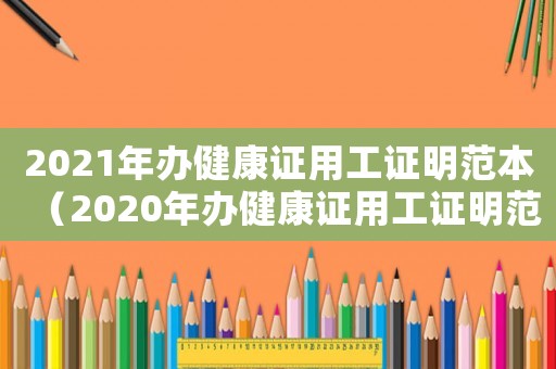 2021年辦健康證用工證明范本（2020年辦健康證用工證明范本）