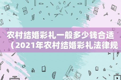 農村結婚彩禮一般多少錢合適（2021年農村結婚彩禮法律規定）