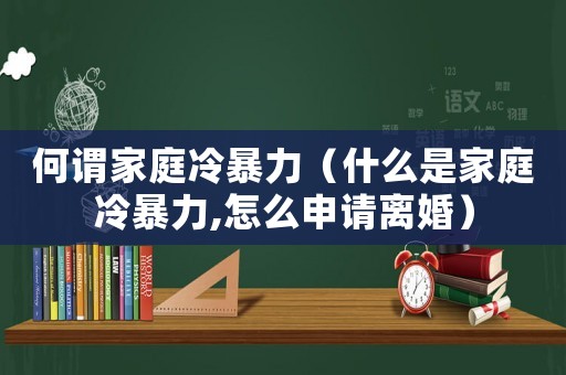 何謂家庭冷暴力（什么是家庭冷暴力,怎么申請離婚）