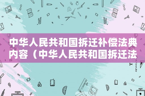 中華人民共和國拆遷補償法典內容（中華人民共和國拆遷法2022年修訂）