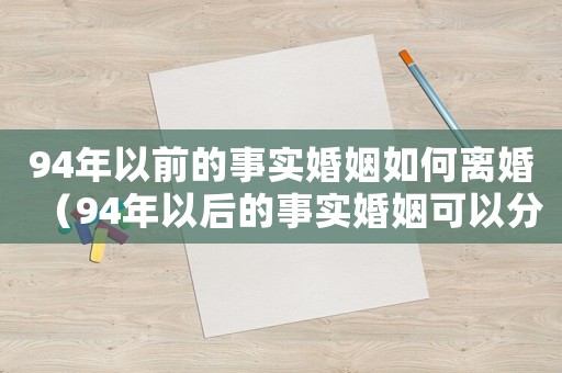 94年以前的事實婚姻如何離婚（94年以后的事實婚姻可以分財產嗎）
