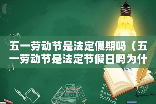 五一勞動(dòng)節(jié)是法定假期嗎（五一勞動(dòng)節(jié)是法定節(jié)假日嗎為什么）