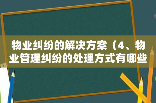 物業糾紛的解決方案（4、物業管理糾紛的處理方式有哪些）