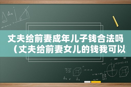 丈夫給前妻成年兒子錢合法嗎（丈夫給前妻女兒的錢我可以追回嗎）