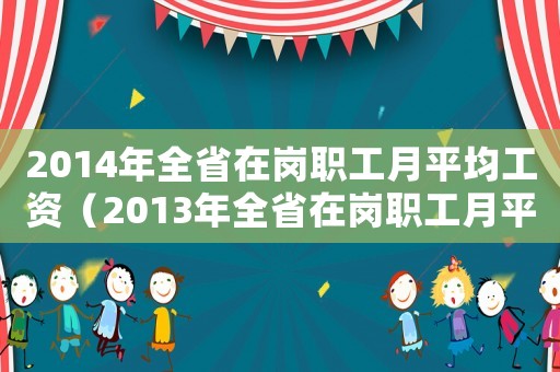 2014年全省在崗職工月平均工資（2013年全省在崗職工月平均工資）