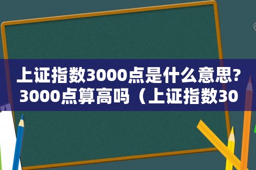 上證指數(shù)3000點是什么意思?3000點算高嗎（上證指數(shù)3000多點是怎么算的）