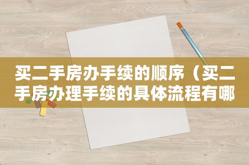 買二手房辦手續(xù)的順序（買二手房辦理手續(xù)的具體流程有哪些?）
