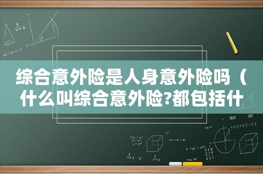 綜合意外險是人身意外險嗎（什么叫綜合意外險?都包括什么?）