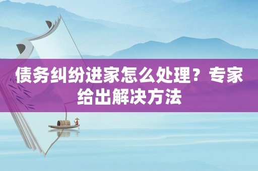 債務糾紛進家怎么處理？專家給出解決方法