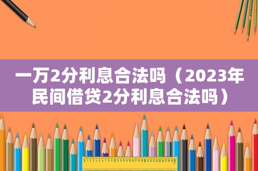 一萬2分利息合法嗎（2023年民間借貸2分利息合法嗎）