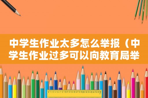 中學生作業太多怎么舉報（中學生作業過多可以向教育局舉報嗎）