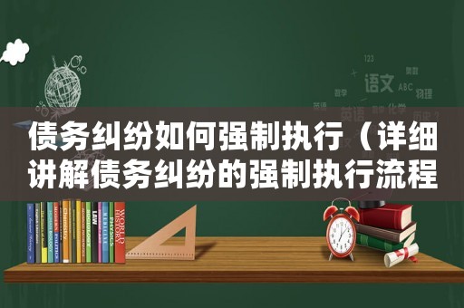 債務糾紛如何強制執(zhí)行（詳細講解債務糾紛的強制執(zhí)行流程和方法）