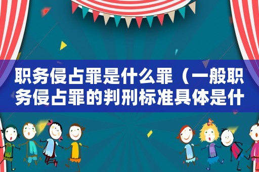 職務(wù)侵占罪是什么罪（一般職務(wù)侵占罪的判刑標(biāo)準(zhǔn)具體是什么）