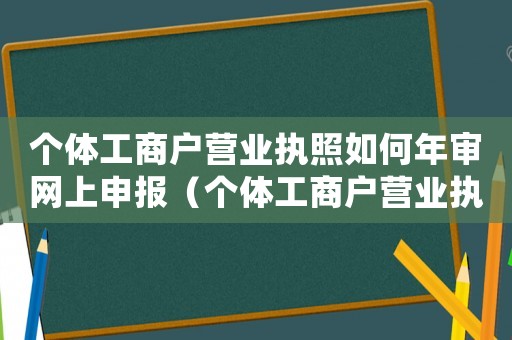 個體工商戶營業執照如何年審網上申報（個體工商戶營業執照如何年審網上）