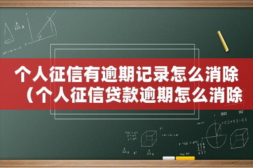 個(gè)人征信有逾期記錄怎么消除（個(gè)人征信貸款逾期怎么消除逾期記錄）