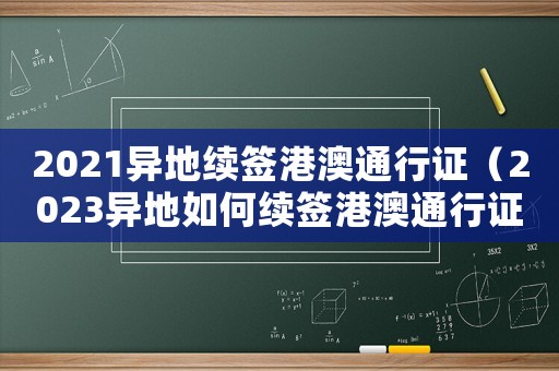 2021異地續簽港澳通行證（2023異地如何續簽港澳通行證申請）