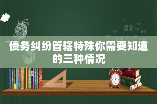 債務糾紛管轄特殊你需要知道的三種情況