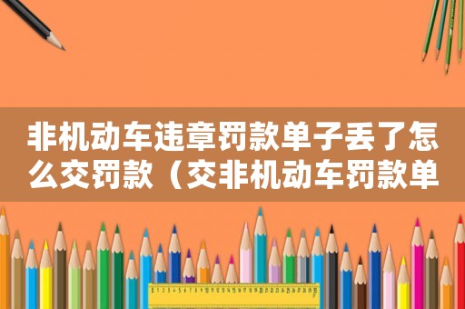 非機動車違章罰款單子丟了怎么交罰款（交非機動車罰款單丟了怎么繳納罰款）