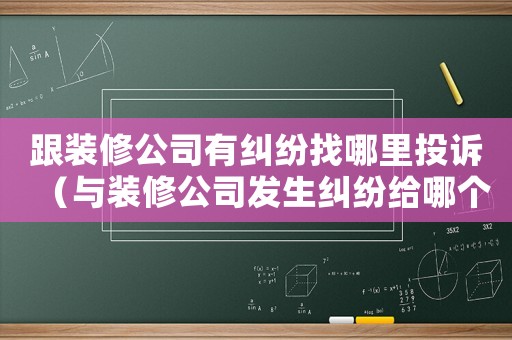 跟裝修公司有糾紛找哪里投訴（與裝修公司發生糾紛給哪個部門投訴）