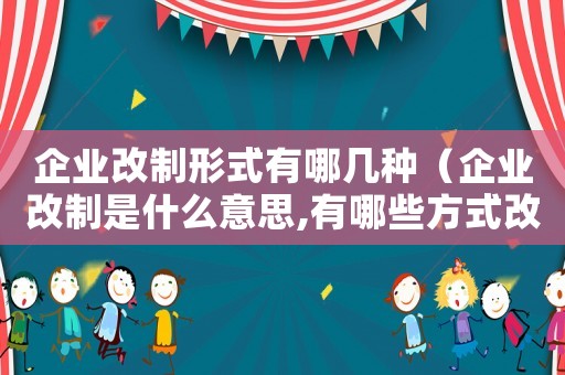 企業改制形式有哪幾種（企業改制是什么意思,有哪些方式改革）