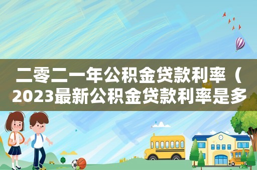 二零二一年公積金貸款利率（2023最新公積金貸款利率是多少）