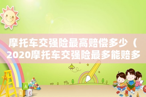 摩托車交強(qiáng)險最高賠償多少（2020摩托車交強(qiáng)險最多能賠多少錢）