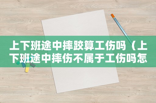 上下班途中摔跤算工傷嗎（上下班途中摔傷不屬于工傷嗎怎么賠償）