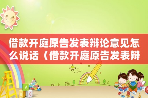 借款開庭原告發(fā)表辯論意見怎么說話（借款開庭原告發(fā)表辯論意見怎么說）