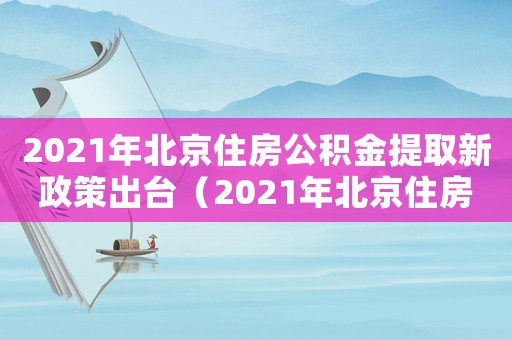 2021年北京住房公積金提取新政策出臺（2021年北京住房公積金提取新政策）