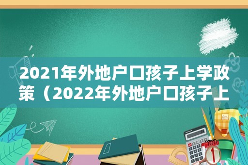 2021年外地戶口孩子上學政策（2022年外地戶口孩子上學政策）