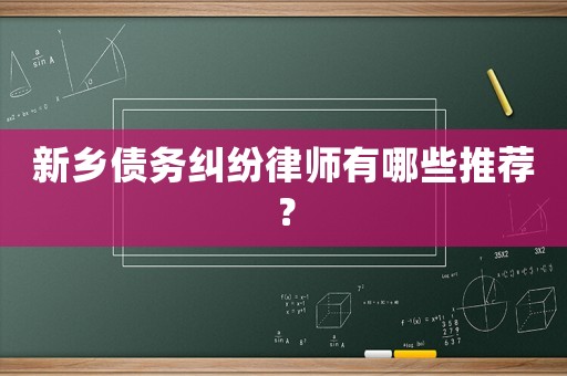 新鄉債務糾紛律師有哪些推薦？